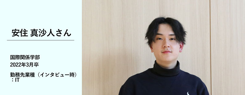 安住真沙人さん／国際関係学部　2022年3月卒／勤務先業種（インタビュー時）：IT