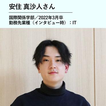 安住真沙人さん／国際関係学部　2022年3月卒／勤務先業種（インタビュー時）：IT